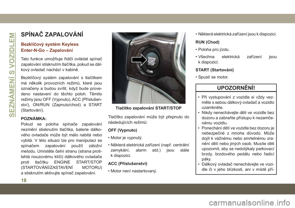 JEEP GRAND CHEROKEE 2021 Návod k použití a údržbě (in Czech) SPÍNAČ ZAPALOVÁNÍ
Bezklíčový systém Keyless
Enter-N-Go – Zapalování
Tato funkce umožňuje řidiči ovládat spínač
zapalování stisknutím tlačítka, pokud se dál-
kový ovladač nac JEEP GRAND CHEROKEE 2021 Návod k použití a údržbě (in Czech) SPÍNAČ ZAPALOVÁNÍ
Bezklíčový systém Keyless
Enter-N-Go – Zapalování
Tato funkce umožňuje řidiči ovládat spínač
zapalování stisknutím tlačítka, pokud se dál-
kový ovladač nac