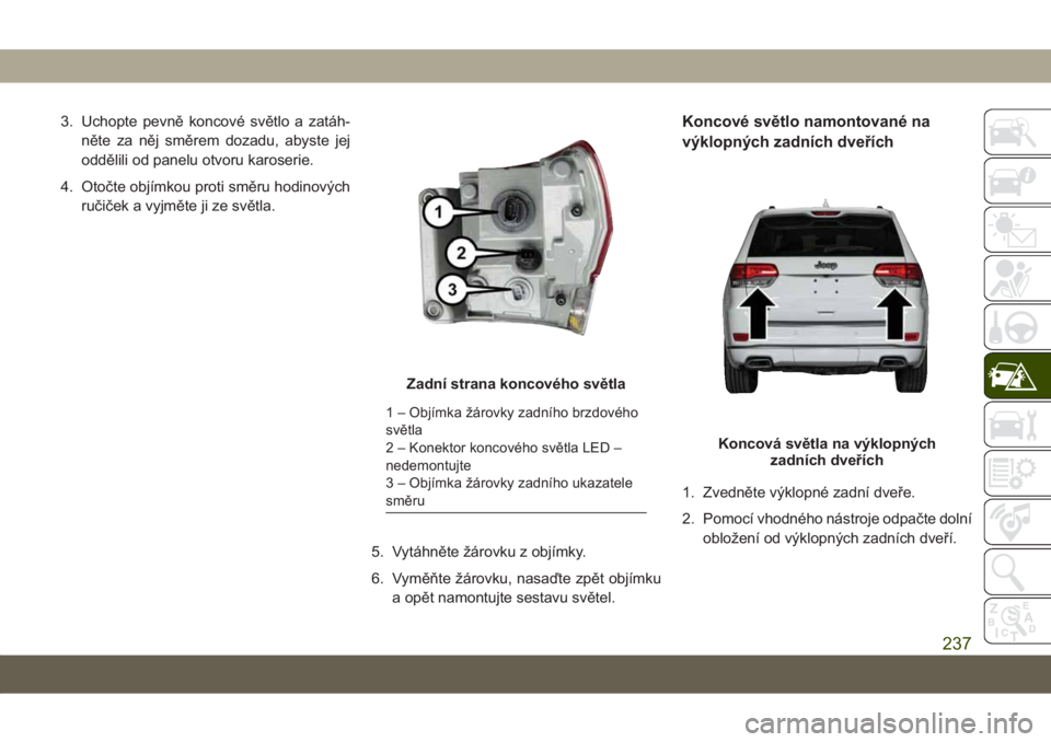 JEEP GRAND CHEROKEE 2021  Návod k použití a údržbě (in Czech) 3. Uchopte pevně koncové světlo a zatáh-
něte za něj směrem dozadu, abyste jej
oddělili od panelu otvoru karoserie.
4. Otočte objímkou proti směru hodinových
ručiček a vyjměte ji ze sv