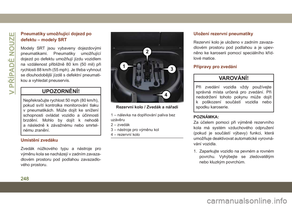 JEEP GRAND CHEROKEE 2021  Návod k použití a údržbě (in Czech) Pneumatiky umožňující dojezd po
defektu – modely SRT
Modely SRT jsou vybaveny dojezdovými
pneumatikami. Pneumatiky umožňující
dojezd po defektu umožňují jízdu vozidlem
na vzdálenost p�