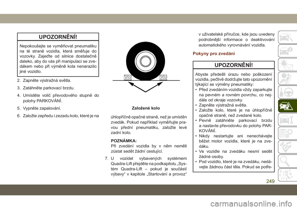 JEEP GRAND CHEROKEE 2021  Návod k použití a údržbě (in Czech) UPOZORNĚNÍ!
Nepokoušejte se vyměňovat pneumatiku
na té straně vozidla, která směřuje do
vozovky. Zajeďte od silnice dostatečně
daleko, aby do vás při manipulaci se zve-
dákem nebo při