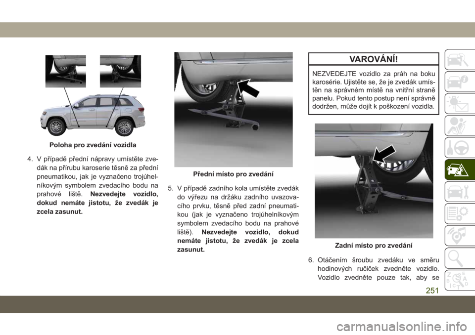 JEEP GRAND CHEROKEE 2021  Návod k použití a údržbě (in Czech) 4. V případě přední nápravy umístěte zve-
dák na přírubu karoserie těsně za přední
pneumatikou, jak je vyznačeno trojúhel-
níkovým symbolem zvedacího bodu na
prahové liště.Nezve