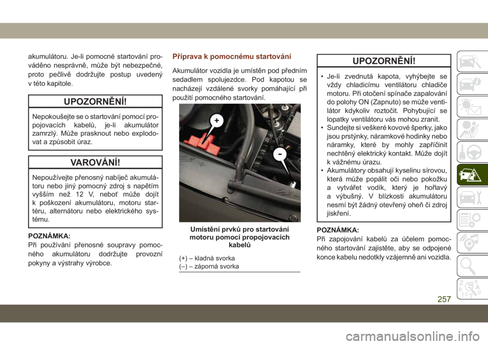 JEEP GRAND CHEROKEE 2021  Návod k použití a údržbě (in Czech) akumulátoru. Je-li pomocné startování pro-
váděno nesprávně, může být nebezpečné,
proto pečlivě dodržujte postup uvedený
v této kapitole.
UPOZORNĚNÍ!
Nepokoušejte se o startován