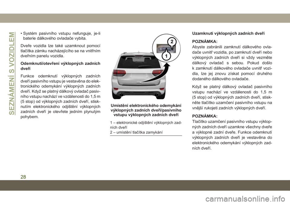 JEEP GRAND CHEROKEE 2019  Návod k použití a údržbě (in Czech) • Systém pasivního vstupu nefunguje, je-li
baterie dálkového ovladače vybita.
Dveře vozidla lze také uzamknout pomocí
tlačítka zámku nacházejícího se na vnitřním
dveřním panelu voz