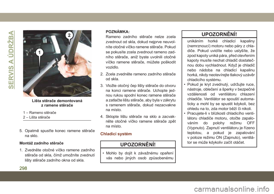 JEEP GRAND CHEROKEE 2021 Návod k použití a údržbě (in Czech) 5. Opatrně spusťte konec ramene stěrače
na sklo.
Montáž zadního stěrače
1. Zvedněte otočné víčko ramene zadního
stěrače od skla, čímž umožníte zvednutí
lišty stěrače zadního JEEP GRAND CHEROKEE 2021 Návod k použití a údržbě (in Czech) 5. Opatrně spusťte konec ramene stěrače
na sklo.
Montáž zadního stěrače
1. Zvedněte otočné víčko ramene zadního
stěrače od skla, čímž umožníte zvednutí
lišty stěrače zadního