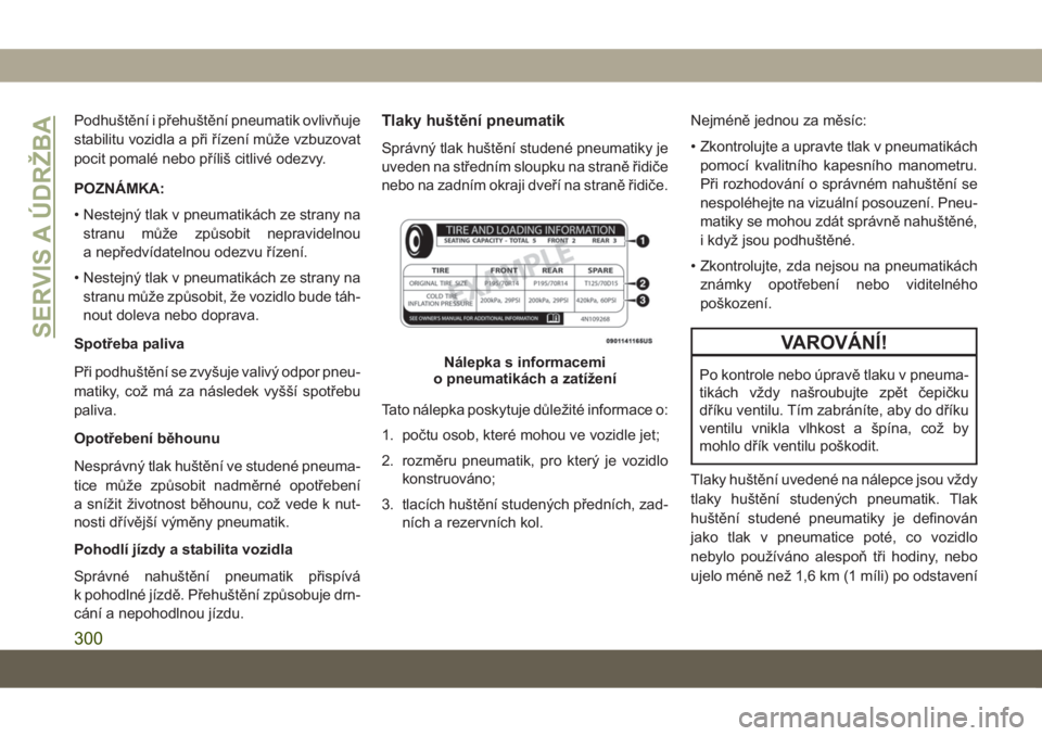 JEEP GRAND CHEROKEE 2019  Návod k použití a údržbě (in Czech) Podhuštění i přehuštění pneumatik ovlivňuje
stabilitu vozidla a při řízení může vzbuzovat
pocit pomalé nebo příliš citlivé odezvy.
POZNÁMKA:
• Nestejný tlak v pneumatikách ze s