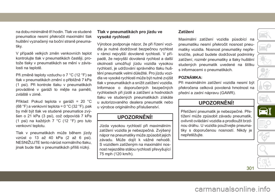 JEEP GRAND CHEROKEE 2019  Návod k použití a údržbě (in Czech) na dobu minimálně tří hodin. Tlak ve studené
pneumatice nesmí překročit maximální tlak
huštění vyznačený na boční straně pneuma-
tiky.
V případě velkých změn venkovních teplot
