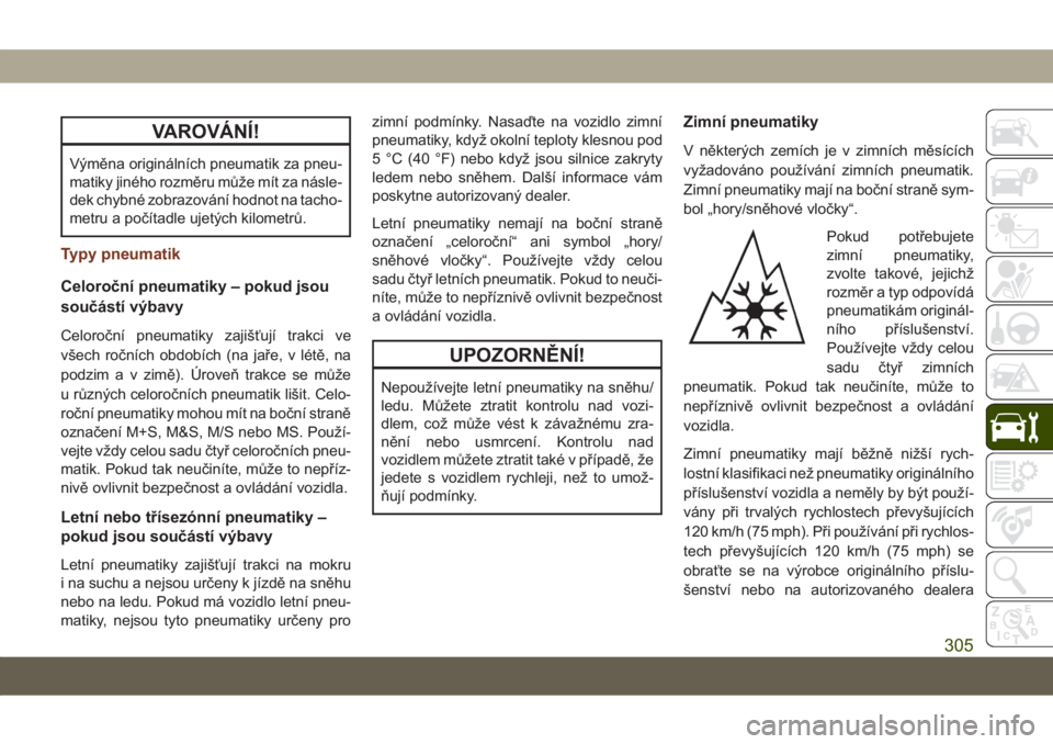 JEEP GRAND CHEROKEE 2019  Návod k použití a údržbě (in Czech) VAROVÁNÍ!
Výměna originálních pneumatik za pneu-
matiky jiného rozměru může mít za násle-
dek chybné zobrazování hodnot na tacho-
metru a počítadle ujetých kilometrů.
Typy pneumatik