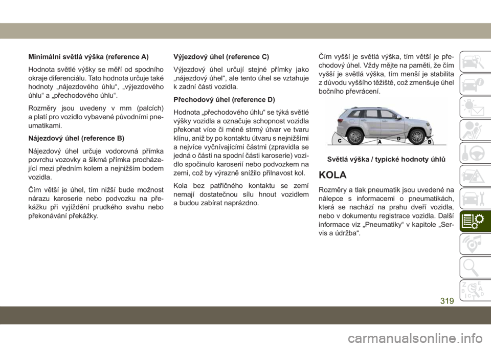 JEEP GRAND CHEROKEE 2021 Návod k použití a údržbě (in Czech) Minimální světlá výška (reference A)
Hodnota světlé výšky se měří od spodního
okraje diferenciálu. Tato hodnota určuje také
hodnoty „nájezdového úhlu“, „výjezdového
úhlu JEEP GRAND CHEROKEE 2021 Návod k použití a údržbě (in Czech) Minimální světlá výška (reference A)
Hodnota světlé výšky se měří od spodního
okraje diferenciálu. Tato hodnota určuje také
hodnoty „nájezdového úhlu“, „výjezdového
úhlu