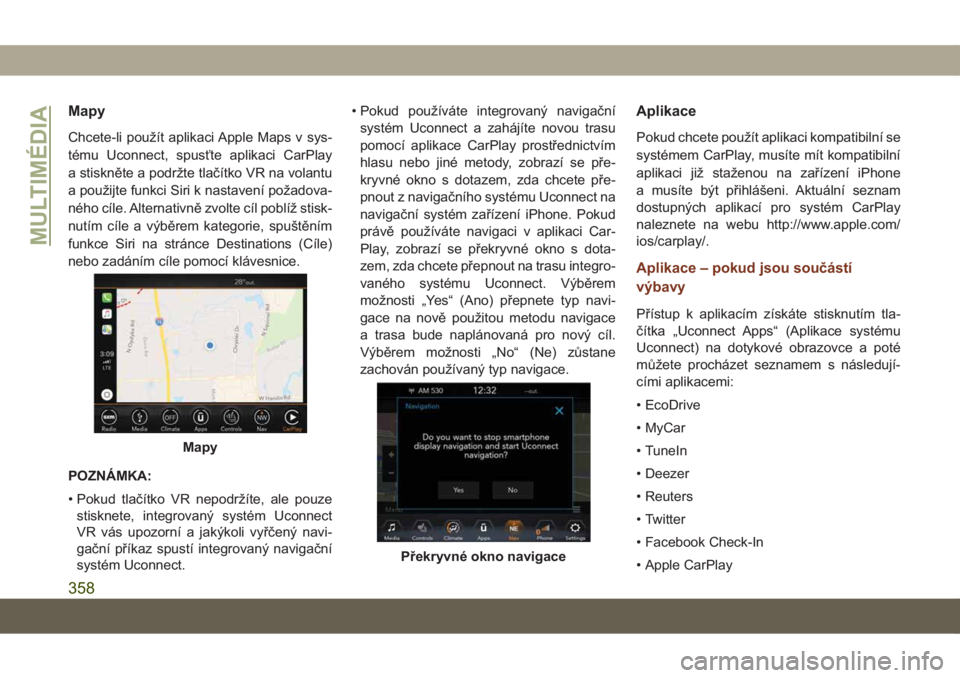 JEEP GRAND CHEROKEE 2021  Návod k použití a údržbě (in Czech) Mapy
Chcete-li použít aplikaci Apple Maps v sys-
tému Uconnect, spusťte aplikaci CarPlay
a stiskněte a podržte tlačítko VR na volantu
a použijte funkci Siri k nastavení požadova-
ného cíl