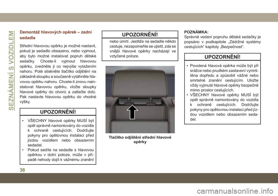 JEEP GRAND CHEROKEE 2021  Návod k použití a údržbě (in Czech) Demontáž hlavových opěrek – zadní
sedadla
Střední hlavovou opěrku je možné nastavit,
pokud je sedadlo obsazeno, nebo vyjmout,
aby bylo možné instalovat popruh dětské
sedačky. Chcete-l