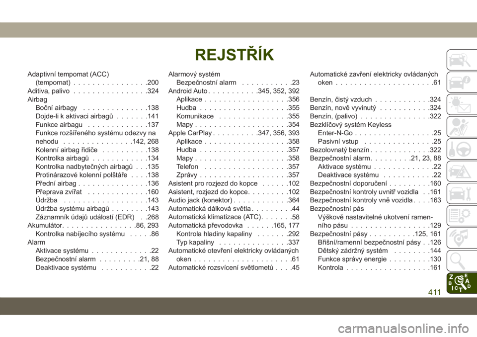 JEEP GRAND CHEROKEE 2021  Návod k použití a údržbě (in Czech) Adaptivní tempomat (ACC)
(tempomat)................200
Aditiva, palivo................324
Airbag
Boční airbagy..............138
Dojde-li k aktivaci airbagů.......141
Funkce airbagu.............137