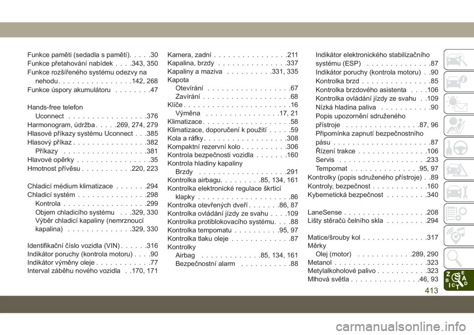 JEEP GRAND CHEROKEE 2021  Návod k použití a údržbě (in Czech) Funkce paměti (sedadla s pamětí).....30
Funkce přetahování nabídek. . . .343, 350
Funkce rozšířeného systému odezvy na
nehodu................142, 268
Funkce úspory akumulátoru........47
