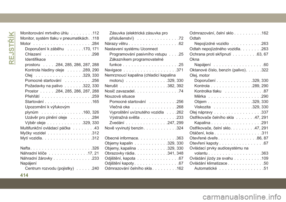 JEEP GRAND CHEROKEE 2021  Návod k použití a údržbě (in Czech) Monitorování mrtvého úhlu........112
Monitor, systém tlaku v pneumatikách. .118
Motor.....................284
Doporučení k záběhu......170, 171
Chlazení.................298
Identifikace
pro