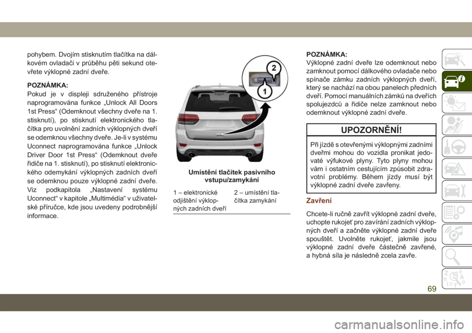 JEEP GRAND CHEROKEE 2021 Návod k použití a údržbě (in Czech) pohybem. Dvojím stisknutím tlačítka na dál-
kovém ovladači v průběhu pěti sekund ote-
vřete výklopné zadní dveře.
POZNÁMKA:
Pokud je v displeji sdruženého přístroje
naprogramována JEEP GRAND CHEROKEE 2021 Návod k použití a údržbě (in Czech) pohybem. Dvojím stisknutím tlačítka na dál-
kovém ovladači v průběhu pěti sekund ote-
vřete výklopné zadní dveře.
POZNÁMKA:
Pokud je v displeji sdruženého přístroje
naprogramována