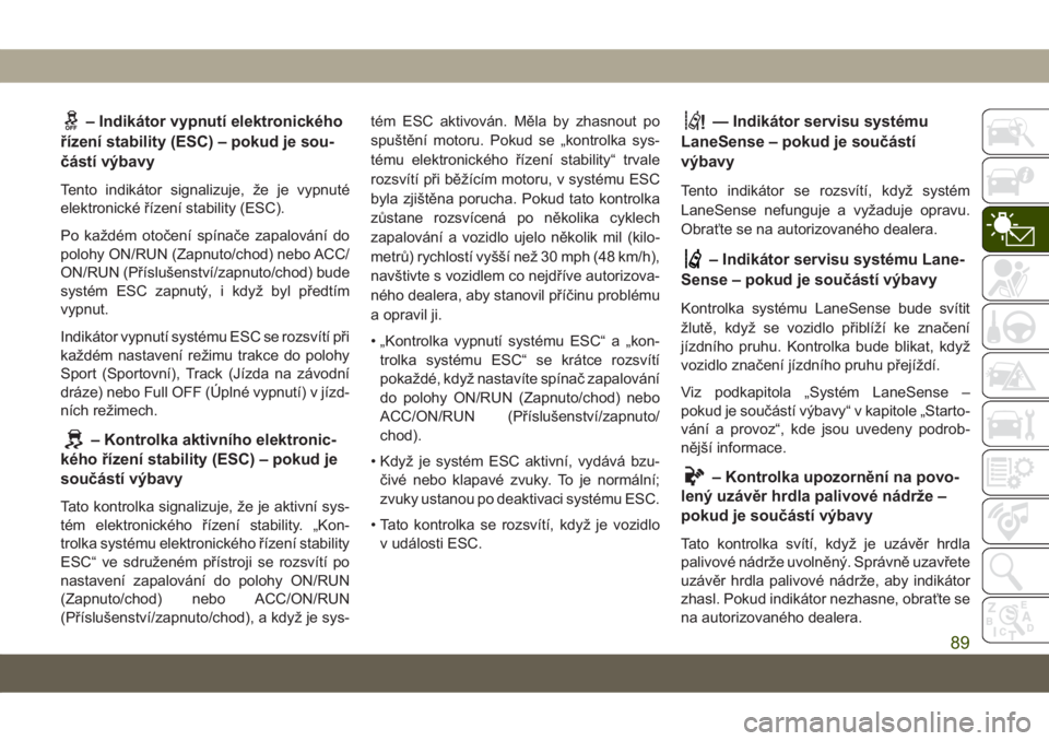 JEEP GRAND CHEROKEE 2021  Návod k použití a údržbě (in Czech) – Indikátor vypnutí elektronického
řízení stability (ESC) – pokud je sou-
částí výbavy
Tento indikátor signalizuje, že je vypnuté
elektronické řízení stability (ESC).
Po každém 