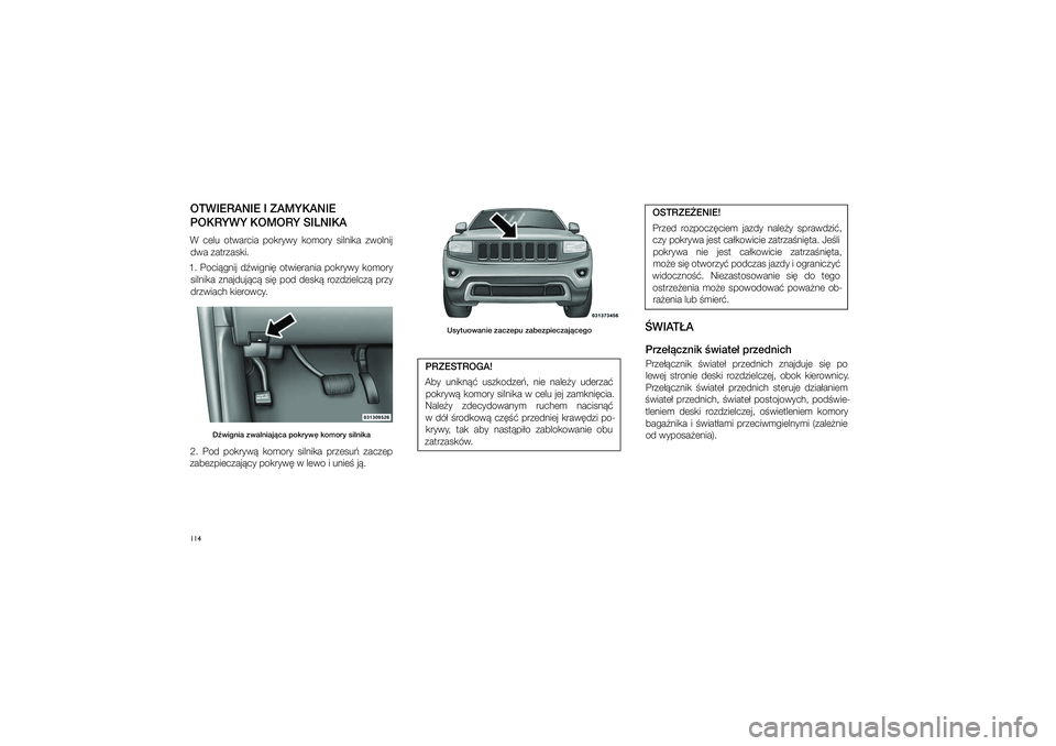 JEEP GRAND CHEROKEE 2014  Instrukcja obsługi (in Polish) 
114OTWIERANIE I�ZAMYK\pANIE POKRYWY KOMORY SILNIKAW  celu  otwarcia  pokrywy  komory  \filnika  zwolnij  dwa zatrza\fki. 
1.  Poci�gnij  d�wigni�  otwierania  pokrywy  komory  \filnika  znajduj�c�  \