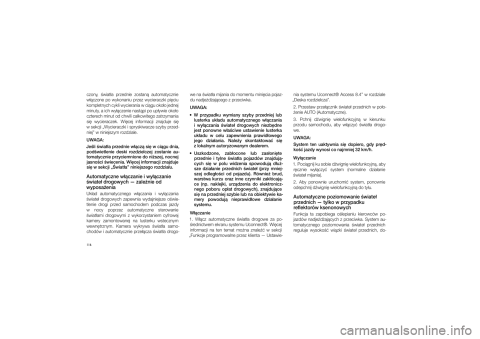 JEEP GRAND CHEROKEE 2014  Instrukcja obsługi (in Polish) 
116czony,  �wiat�a  przednie  zo\ftan�  automatycznie 
w��czone  po  wykonaniu  przez  wycieraczki  pi�ciu  kompletnych cykli wycierania w�ci�gu oko�o jednej 
minuty, a ich wy��czenie n\ca\ft�pi po u