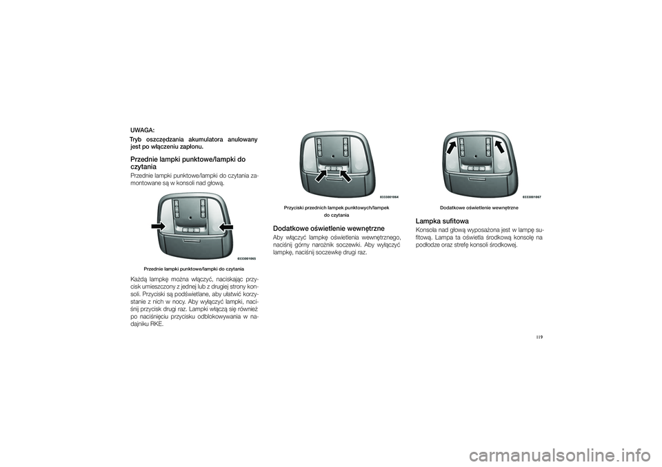 JEEP GRAND CHEROKEE 2014  Instrukcja obsługi (in Polish) 
119
UWAGA:
Tryb  oszcz\bdza\fia  akumulatora  a\fulowa\fy  jest po w��cze\fiu za\pp�o\fu. Przed\fie lampki pu\fkt\powe/lampki do 
czyta\fiaPrzednie lampki punktowe/lampki do czytania za\bmontowane \f