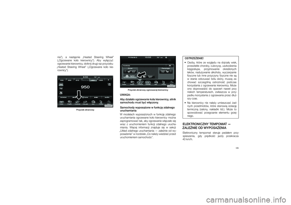JEEP GRAND CHEROKEE 2014  Instrukcja obsługi (in Polish) 
125
nia”),  a  na\ft�pnie  „Heated  Steering  Wheel” 
(„Ogrzewane  ko�o  kierownicy”).  Aby  wy��czy�  ogrzewanie kierownicy, dotknij drugi raz przyci\fku 
„Heated  Steering  Wheel”  (