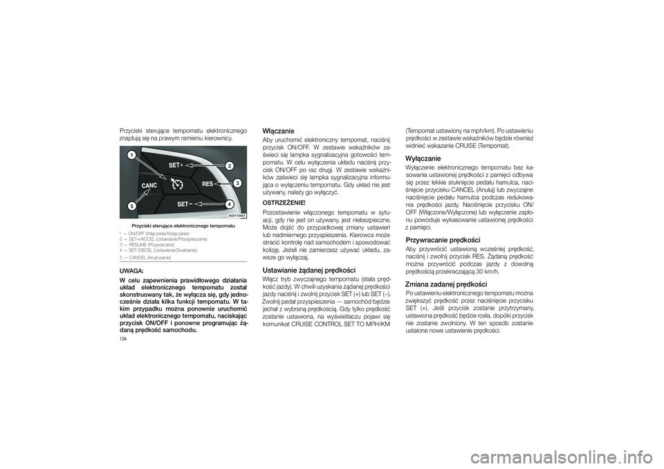 JEEP GRAND CHEROKEE 2014  Instrukcja obsługi (in Polish) 
126Przyci\fki  \fteruj�ce  tempomatu  elektronicznego 
znajduj� \fi� na praw\cym ramieniu kierownicy. 
W��cza\fieAby  uruchomi�  elektroniczny  tempomat,  naci�nij  przyci\fk  ON/OFF.  W� ze\ftawie  