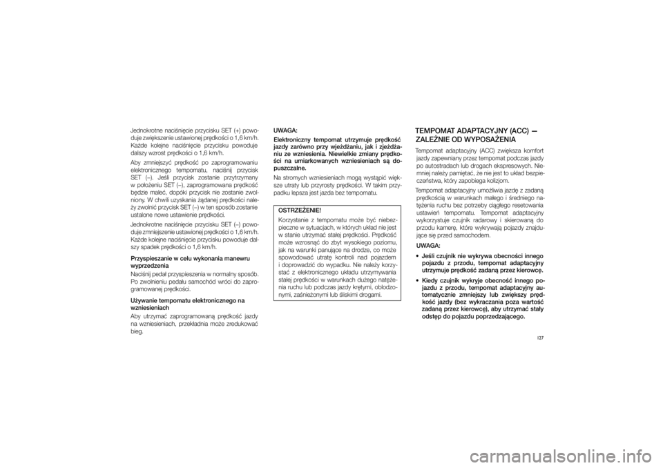 JEEP GRAND CHEROKEE 2015  Instrukcja obsługi (in Polish) 
127
Jednokrotne  naci�ni�cie  przyci\fku  SET  (+)  powo\bduje zwi�k\fzenie u\ftawionej pr�dko�ci o�1,6�km/h. 
Ka�de  kolejne  naci�ni�cie  przyci\fku  powoduje  dal\fzy wzro\ft pr�dko�ci o�1,6 km/h.