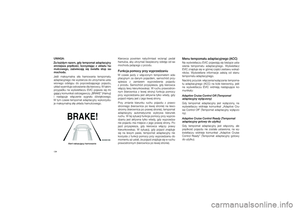 JEEP GRAND CHEROKEE 2013  Instrukcja obsługi (in Polish) 
134UWAGA:
Za ka�dym razem, gdy tempomat adaptacyj\fy  zm\fiejsza  pr\bdko��,  korzystaj�c  z� uk�adu  ha- mulcowego,  za�wiecaj�  si\b  �wiat�a  stop  sa-
mochodu. 
Je�li  mak\fymalna  \fi�a  hamowan