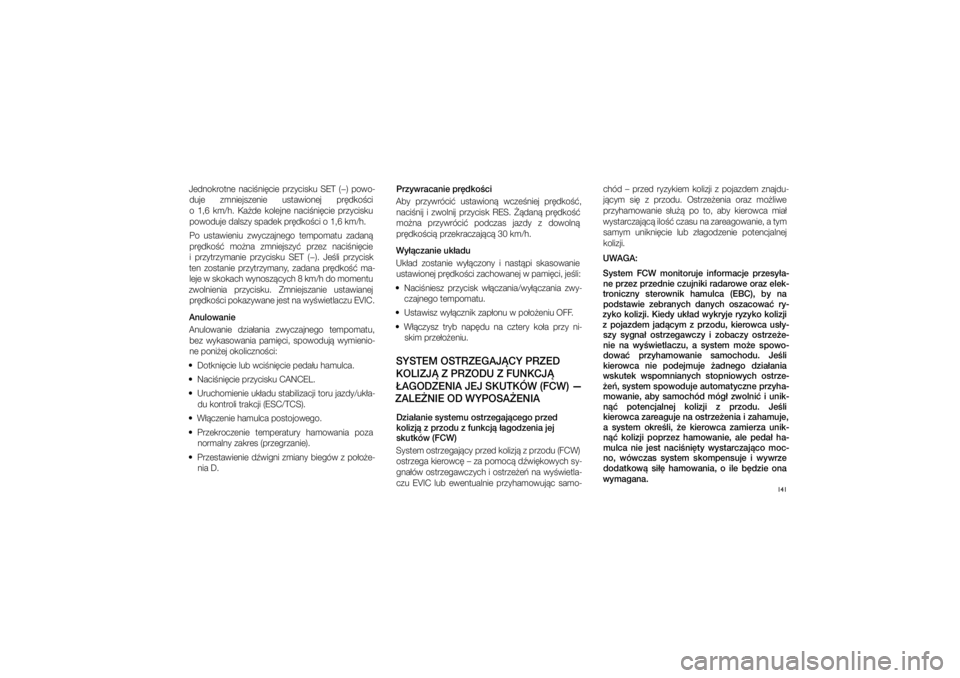 JEEP GRAND CHEROKEE 2014  Instrukcja obsługi (in Polish) 
141
Jednokrotne  naci�ni�cie  przyci\fku  SET  (�)  powo\bduje  zmniej\fzenie  u\ftawionej  pr�dko�ci 
o� 1,6� km/h.  Ka�de  kolejne  naci�ni�cie  przyci\fku  powoduje dal\fzy \fpadek\c pr�dko�ci o�1