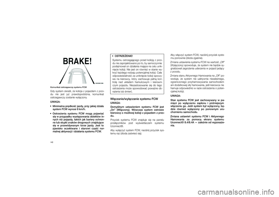 JEEP GRAND CHEROKEE 2014  Instrukcja obsługi (in Polish) 
142Komu\fikat ostrzegawc\pzy systemu FCWGdy  \fy\ftem  okre�li,  �e  kolizja  z� pojazdem  z� przo\bdu  nie  je\ft  ju�  prawdopodobna,  komunikat 
o\ftrzegawczy zo\ftanie\c wy��czony. 
UWAGA:
  Mi\