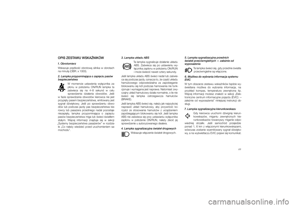 JEEP GRAND CHEROKEE 2014  Instrukcja obsługi (in Polish) 177
OPIS ZESTAWU WSKA�NIKÓW1. ObrotomierzWskazuje  pr�dko��  obrotow�  silnika  w� obrotach na minut� (OBR. x 1000). 
2. Lampka przypominaj�ca o�zapi�ciu pasów  bezpiecze�stwa
W  momencie  ustawieni