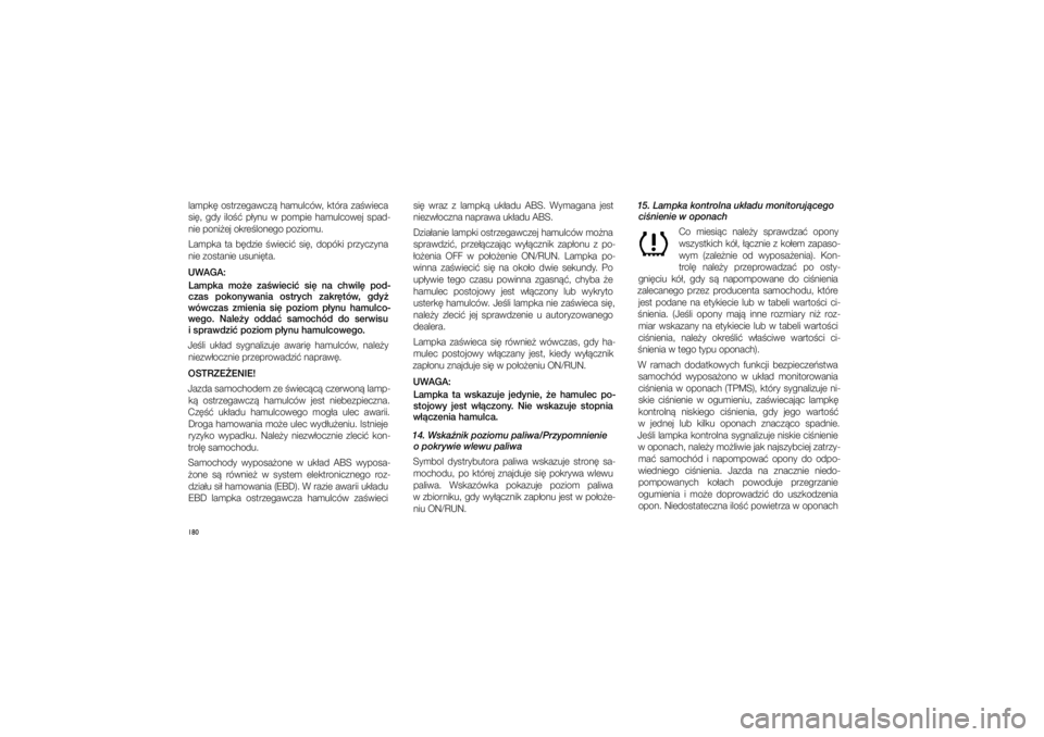 JEEP GRAND CHEROKEE 2014  Instrukcja obsługi (in Polish) 180lampk�  ostrzegawcz�  hamulców,  która  za�wieca  
si�,  gdy  ilo��  p�ynu  w� pompie  hamulcowej  spad-nie poni�ej okre�lonego poziomu. 
Lampka  ta  b�dzie  �wieci�  si�,  dopóki  przyczyna  ni