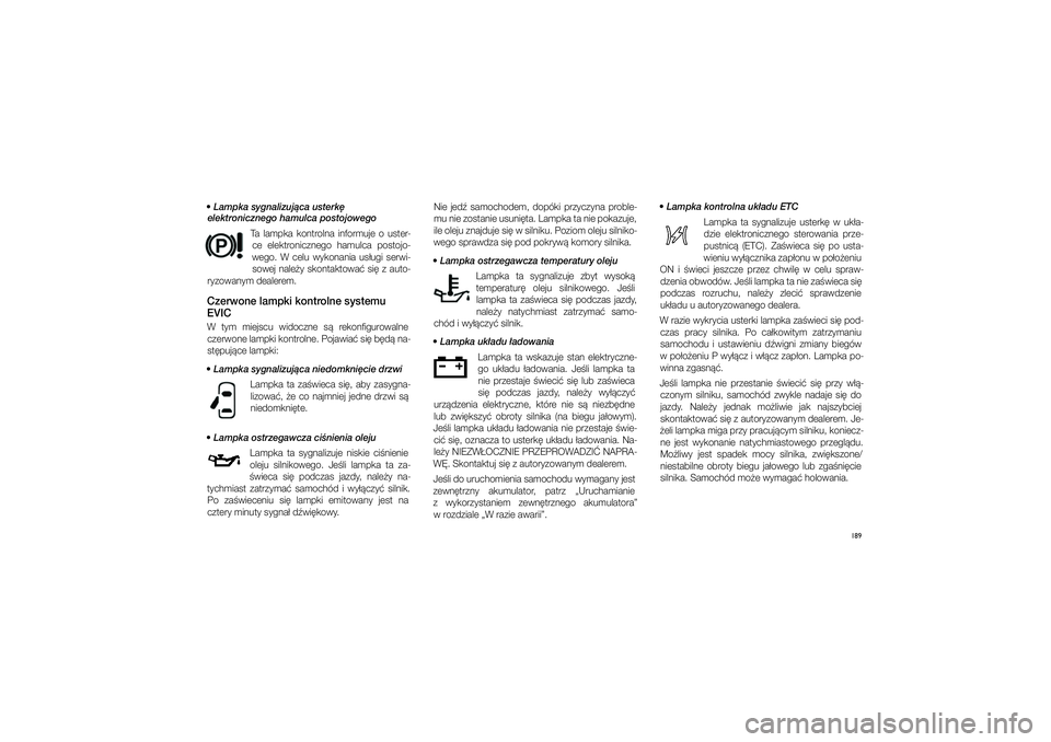 JEEP GRAND CHEROKEE 2014  Instrukcja obsługi (in Polish) 189
 Lampka sygnalizuj�ca usterk� 
elektronicznego hamulca postojowego
Ta  lampka  kontrolna  informuje  o� uster-ce  elektronicznego  hamulca  postojo-
wego.  W  celu  wykonania  us�ugi  serwi-
sowe