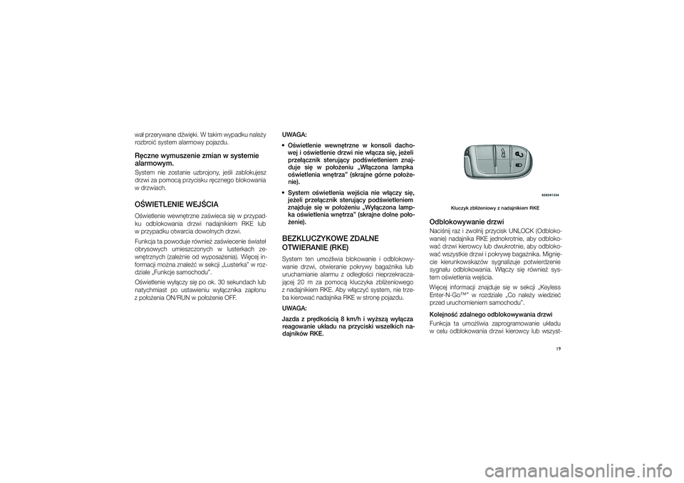 JEEP GRAND CHEROKEE 2015  Instrukcja obsługi (in Polish) 19
wa� przerywane d�wi�ki. W�takim wypadku nale�y rozbroi� system alarmowy pojazdu.R�czne wymuszenie zmian w systemie 
alarmowym.System  nie  zostanie  uzbrojony,  je�li  zablokujesz  drzwi za pomoc� 