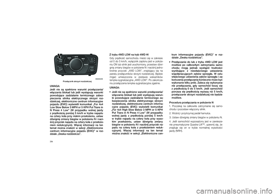 JEEP GRAND CHEROKEE 2014  Instrukcja obsługi (in Polish) 
236
   Prze��cz\fik skrz\py\fi rozdzielczej
UWAGA:
Je�li  \fie  s�  spe�\fio\fe  waru\fki  prze��cza\fia/ w��cza\fia  blokad  lub  je�li  wyst\bpuj�  waru\fki  powoduj�ce  zadzia�a\fie  termicz\fego 