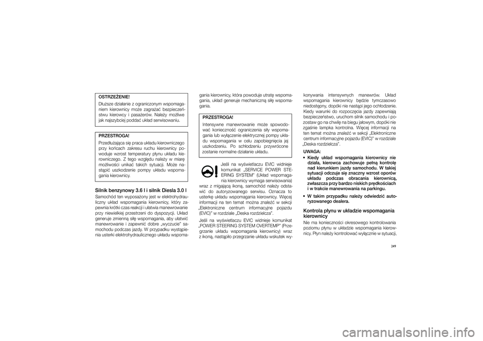JEEP GRAND CHEROKEE 2014  Instrukcja obsługi (in Polish) 
249
OSTRZE�ENIE!D�u�\fze dzia�anie z�ograniczonym w\fpomaga\b niem  kierownicy  mo�e  zagra�a�  bezpiecze�\b
\ftwu  kierowcy  i� pa\fa�erów.  Nale�y  mo�liwe  jak naj\fzybciej podd\ca� uk�ad \ferwi\