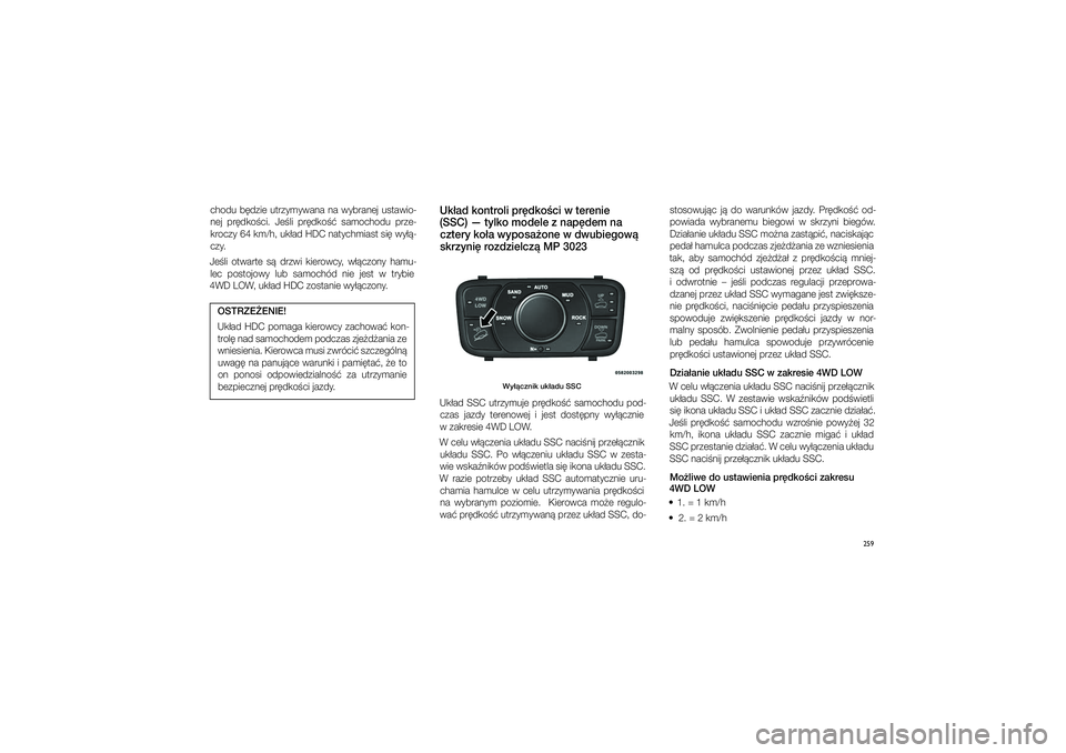 JEEP GRAND CHEROKEE 2014  Instrukcja obsługi (in Polish) 
259
chodu  b�dzie  utrzymywana  na  wybranej  u\ftawio\bnej  pr�dko�ci.  Je�li  pr�dko��  \famochodu  prze\b
kroczy 64 km/h, uk�ad HDC natychmia\ft \fi� wy��\b
czy.
Je�li  otwarte  \f�  drzwi  kierow
