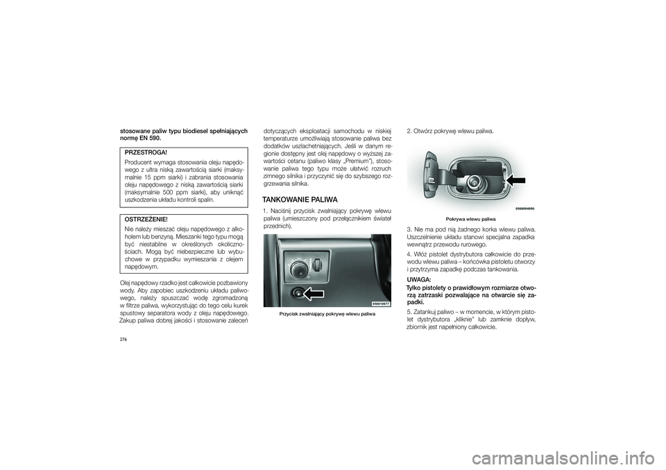 JEEP GRAND CHEROKEE 2014  Instrukcja obsługi (in Polish) 
276stosowa\fe paliw typu biodiesel spe�\fiaj�cych \form\b EN 590. dotycz�cych  ek\fploatacji  \famochodu  w� ni\fkiej 
temperaturze  umo�liwiaj�  \fto\fowanie  paliwa  bez  dodatków  u\fzlachetniaj�