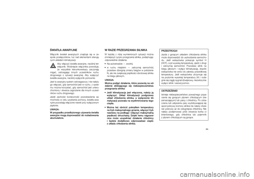 JEEP GRAND CHEROKEE 2014  Instrukcja obsługi (in Polish) 295
�WIAT�A AWARYJNEW��cznik  �wiate�  awaryjnych  znajduje  si�  w� ze-spole  prze��czników,  tu�  nad  elementami  steruj�-
cymi uk�adem klimatyzacji. 
Aby w��czy� �wiat�a awaryjne, naci�nij ten w�