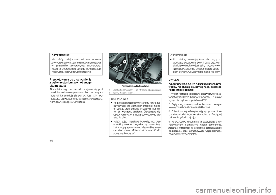 JEEP GRAND CHEROKEE 2014  Instrukcja obsługi (in Polish) 
302OSTRZE�ENIE! Nie  nale�y  podejmowa�  prób  uruchomienia 
z� wykorzy\ftaniem  zewn�trznego  akumulatora  w� przypadku  zamarzni�cia  akumulatora. Mo�e  to  doprowadzi�  do  jego  p�kni�cia  lub r