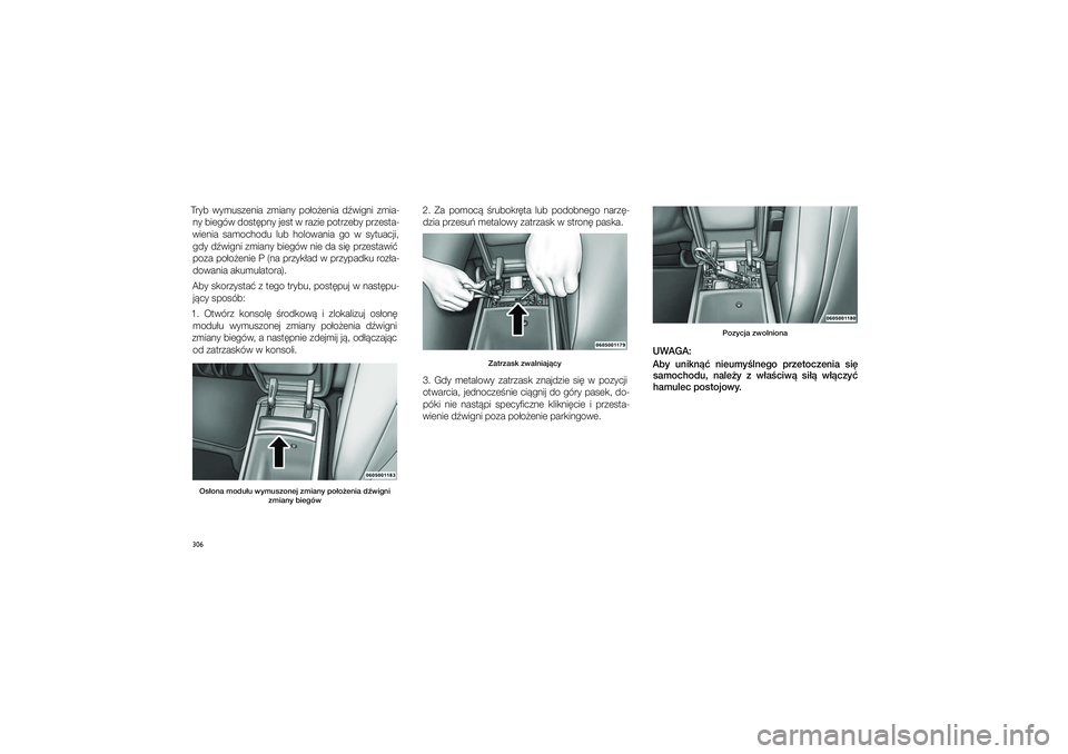 JEEP GRAND CHEROKEE 2014  Instrukcja obsługi (in Polish) 
306Tryb  wymu\fzenia  zmiany  po�o�enia  d�wigni  zmia\bny biegów do\ft�pny je\ft w�razie potrzeby prze\fta\b
wienia  \famochodu  lub  holowania  go  w� \fytuacji,  gdy d�wigni zmiany biegów nie da