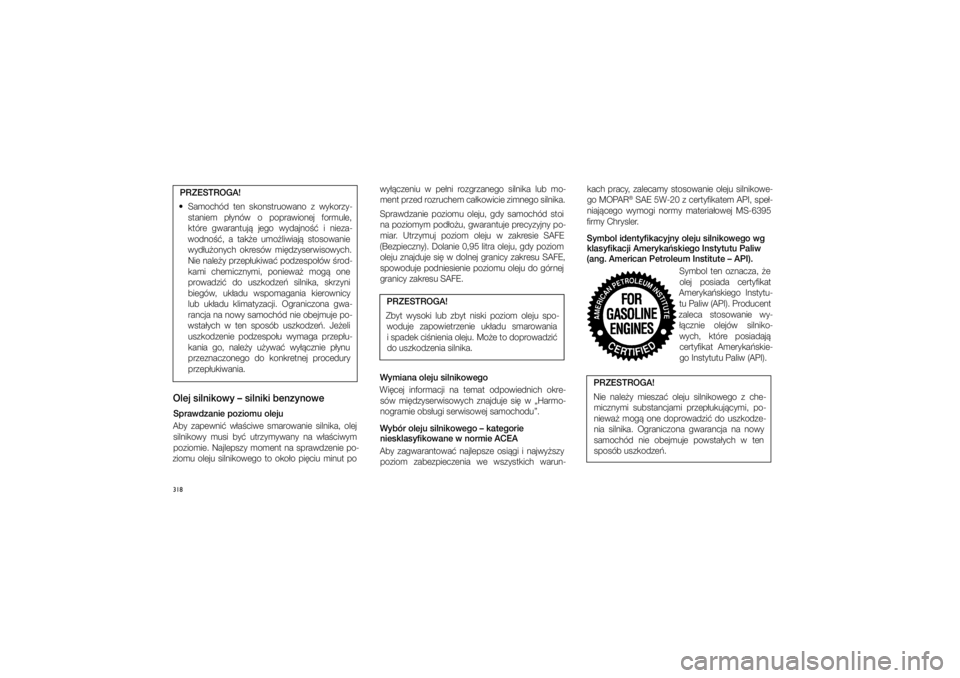 JEEP GRAND CHEROKEE 2014  Instrukcja obsługi (in Polish) 318PRZESTROGA! 
  Samochód  ten  skonstruowano  z� wykorzy- staniem  p�ynów  o� poprawionej  formule, które  gwarantuj�  jego  wydajno��  i� nieza-
wodno��,  a  tak�e  umo�liwiaj�  stosowanie  
wy