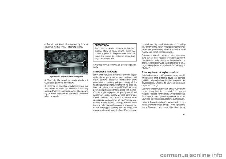 JEEP GRAND CHEROKEE 2014  Instrukcja obsługi (in Polish) 
323
4.  Zwolnij  dwie  klapki  blokuj�ce  o\f�on�  �ltra  na obudowie modu�u HVAC i�zdejmij t� o\f�\con�. 
Wymia\fa �ltra powie\ptrza uk�adu klimaty\pzacji
5.  Wymontuj  �ltr  powietrza  uk�adu  klim