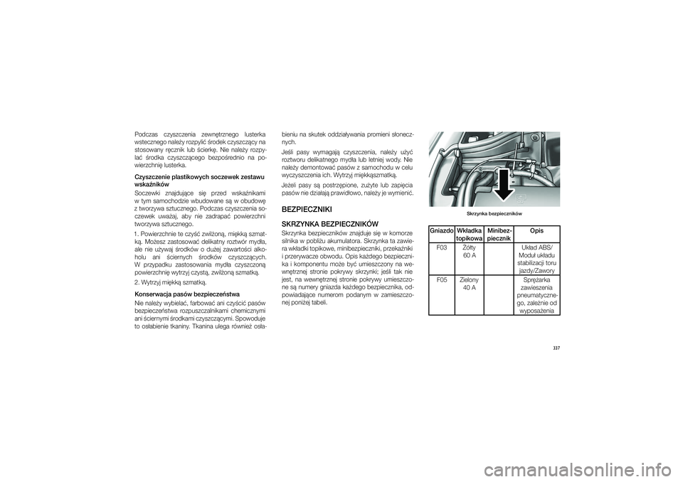 JEEP GRAND CHEROKEE 2014  Instrukcja obsługi (in Polish) 337
Podczas  czyszczenia  zewn�trznego  lusterka 
wstecznego nale�y rozpyli� �rodek czyszcz�cy na  stosowany  r�cznik  lub  �cierk�.  Nie  nale�y  rozpy- 
la�  �rodka  czyszcz�cego  bezpo�rednio  na  