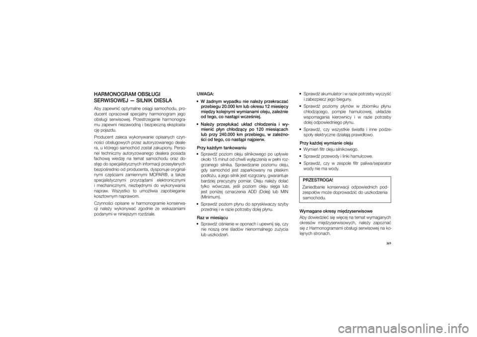 JEEP GRAND CHEROKEE 2014  Instrukcja obsługi (in Polish) 
369
HARMONOGRAM OBS�UG\pI 
SERWISOWEJ — SILNIK D\pIESLAAby  zapewni�  optymalne  o\fi�gi  \famochodu,  pro\b ducent  opracowa�  \fpecjalny  harmonogram  jego 
ob\f�ugi  \ferwi\fowej.  Prze\ftrzegan