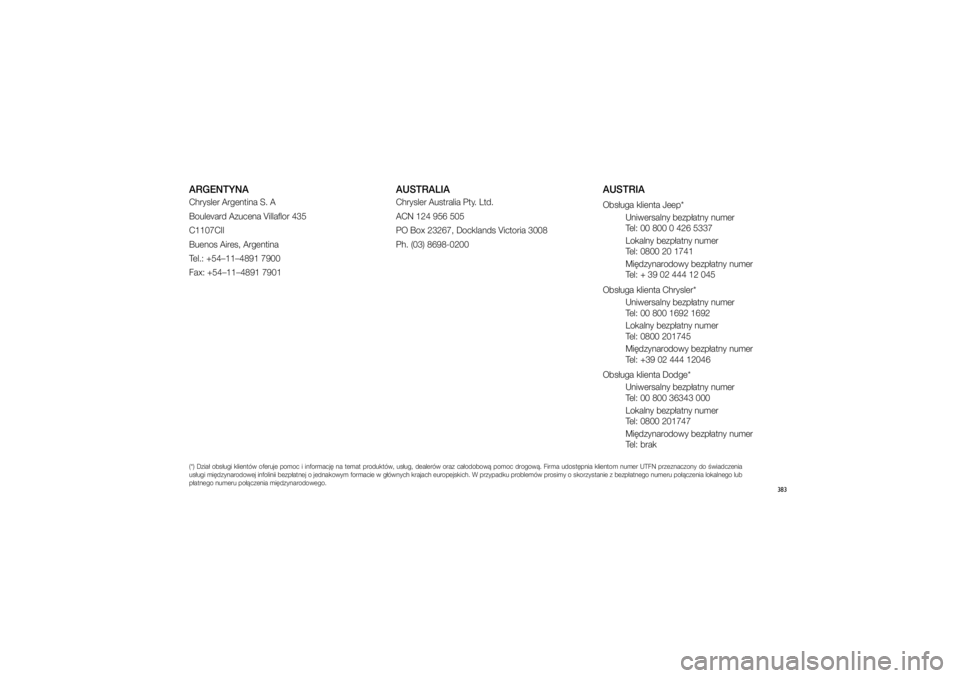 JEEP GRAND CHEROKEE 2014  Instrukcja obsługi (in Polish) 
383
(*) Dzia� ob\f�ugi klientów oferuje pomoc i�informacj� na temat produktów, u\f�ug, dealerów oraz ca�odobow� pomoc drogow�. Firma udo\ft�pnia klientom numer UTFN przeznaczony do �wiadczenia 
u\
