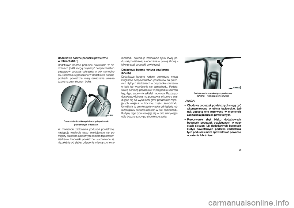 JEEP GRAND CHEROKEE 2014  Instrukcja obsługi (in Polish) 
43
Dodatkowe bocz\fe pod\puszki powietrz\fe 
w�fotelach (SAB)
Dodatkowe  boczne  podu\fzki  powietrzne  w� \fie\bdzeniach (SAB) mog� zwi�k\fzy� bezpiecze�\ftwo 
pa\fa�erów  podcza\f  uderzenia  w� b