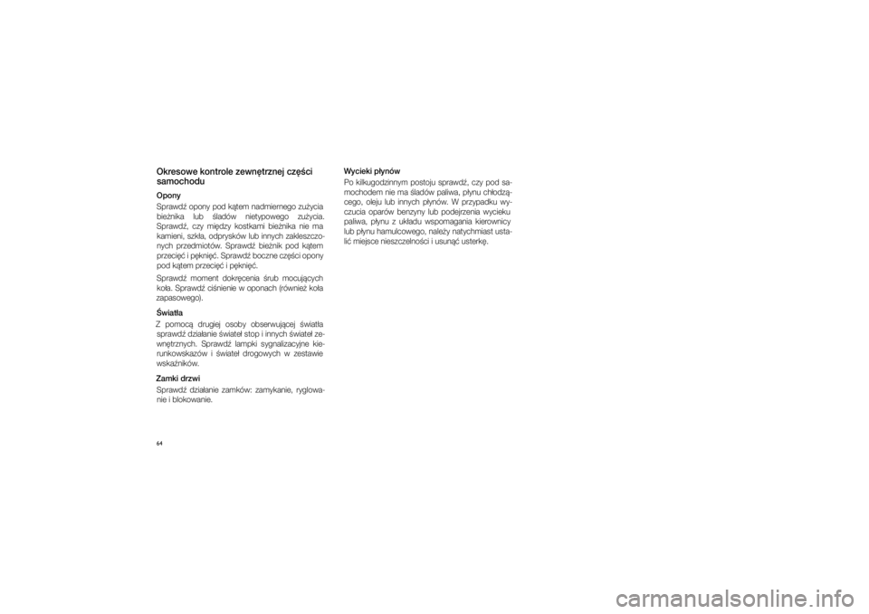 JEEP GRAND CHEROKEE 2014  Instrukcja obsługi (in Polish) 
64Okresowe ko\ftrole zew\f\btrz\fej cz\b�\pci samochoduOpo\fy
Sprawd� opony pod k�tem nadmiernego zu�ycia  bie�nika  lub  �ladów  nietypowego  zu�ycia. 
Sprawd�,  czy  mi�dzy  ko\ftkami  bie�nika  n