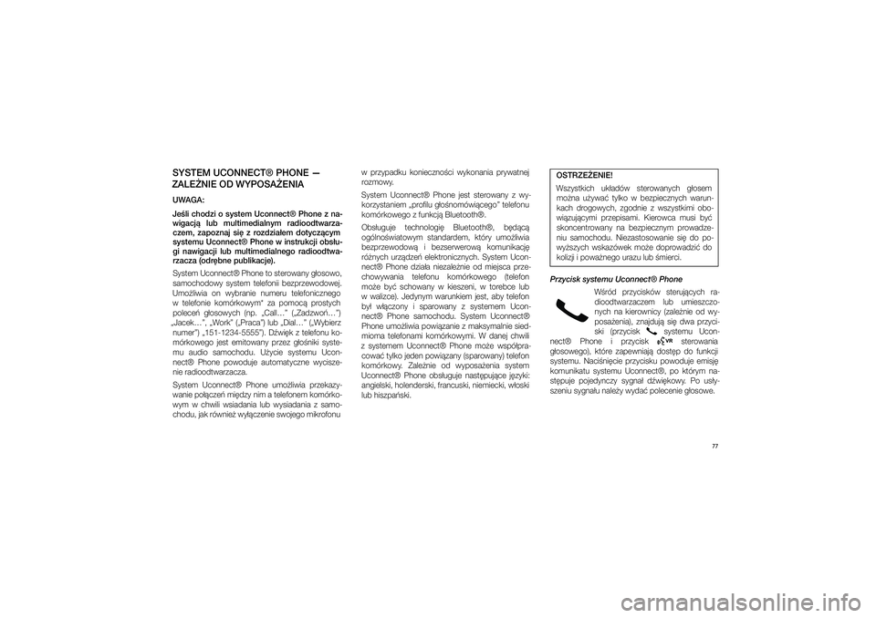 JEEP GRAND CHEROKEE 2014  Instrukcja obsługi (in Polish) 77
SYSTEM UCONNECT® PHONE — 
ZALE�NIE OD WYPOSA�ENIAUWAGA:
Je�li chodzi o�system Uconnect® Phone z�na- wigacj�  lub  multimedialnym  radioodtwarza- czem,  zapoznaj  si�  z� rozdzia�em  dotycz�cym 