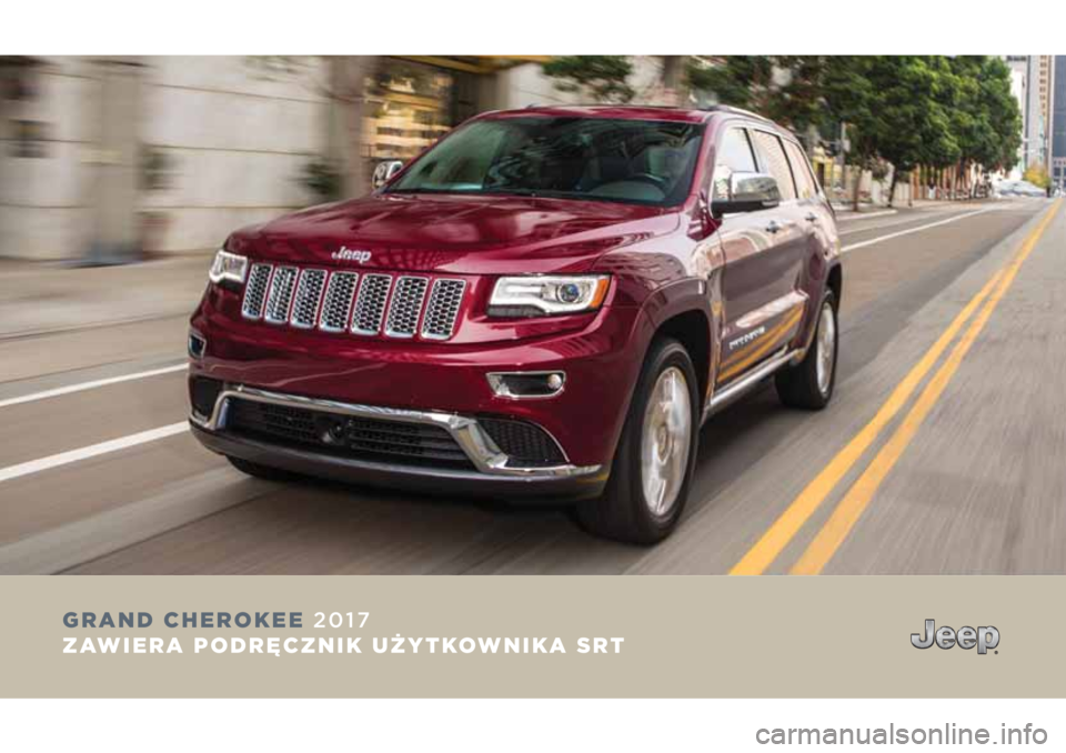 JEEP GRAND CHEROKEE 2017 Instrukcja obsługi (in Polish) GRAND CHEROKEE 2017
ZAWIERA PODRĘCZNIK UŻYTKOWNIKA SRT JEEP GRAND CHEROKEE 2017 Instrukcja obsługi (in Polish) GRAND CHEROKEE 2017
ZAWIERA PODRĘCZNIK UŻYTKOWNIKA SRT