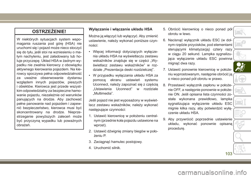 JEEP GRAND CHEROKEE 2017 Instrukcja obsługi (in Polish) OSTRZEŻENIE!
W niektórych sytuacjach system wspo-
magania ruszania pod górę (HSA) nie
uruchomi się i pojazd może nieco stoczyć
się do tyłu, jeśli stoi na wzniesieniu o ma-
łym nachyleniu, j JEEP GRAND CHEROKEE 2017 Instrukcja obsługi (in Polish) OSTRZEŻENIE!
W niektórych sytuacjach system wspo-
magania ruszania pod górę (HSA) nie
uruchomi się i pojazd może nieco stoczyć
się do tyłu, jeśli stoi na wzniesieniu o ma-
łym nachyleniu, j