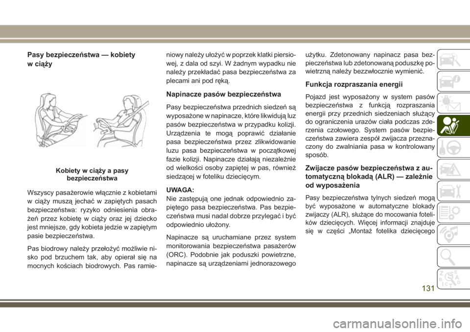 JEEP GRAND CHEROKEE 2017  Instrukcja obsługi (in Polish) Pasy bezpieczeństwa — kobiety
w ciąży
Wszyscy pasażerowie włącznie z kobietami
w ciąży muszą jechać w zapiętych pasach
bezpieczeństwa: ryzyko odniesienia obra-
żeń przez kobietę w ci�